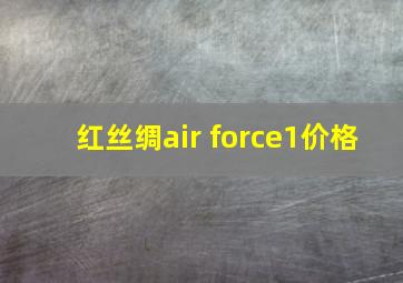 红丝绸air force1价格